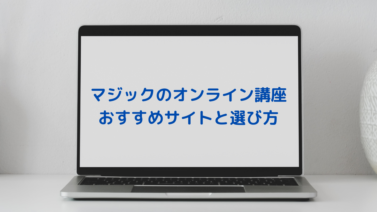 オンラインでマジック 手品 が学べるサイト４選と初心者におすすめな選び方 オンライン講座まとめ